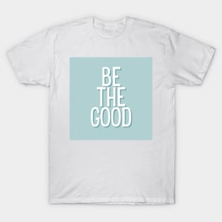 Be the good - Life Quotes T-Shirt